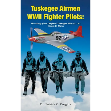 Tuskegee Airmen WWII Fighter Pilots: The Story of an Original Tuskegee Pilot Lt. Col. Hiram E. Mann