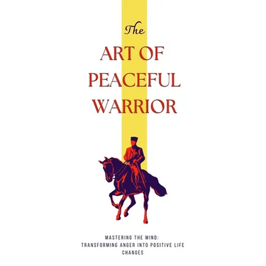 The Art of Peaceful Warrior: Mastering the Mind: Transforming Anger into Positive Life Changes