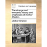 The Strange and Wonderful History and Prophesies of Mother Shipton.
