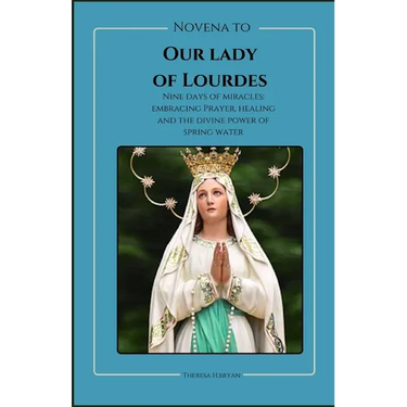 Novena To Our Lady Of Lourdes: Novena to our lady of Lourdes: Nine days of miracles; journey with our lady of Lourdes, embracing prayer, healing and