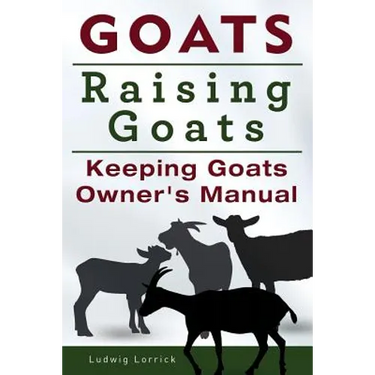 Goats. Raising Goats. Keeping Goats Owners Manual.