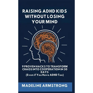 Raising ADHD Kids Without Losing Your Mind: 9 Proven Hacks to Transform Chaos into Cooperation in 30 Days (Even if You Have ADHD Too)