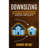 Downsizing: Ultimate Guide On How To Change Your Life With A Minimalistic Approach By Organizing (Creative Ways To Simplify Your Life)