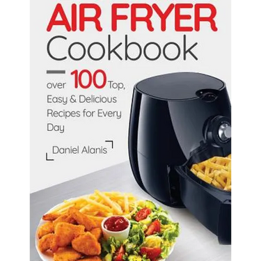 Air Fryer Cookbook- over 100 Top, Easy and Delicious Recipes for Every Day.