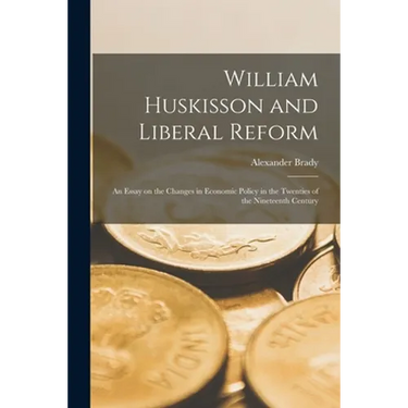 William Huskisson and Liberal Reform; an Essay on the Changes in Economic Policy in the Twenties of the Nineteenth Century