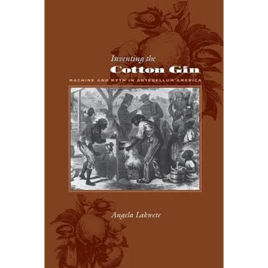 Inventing the Cotton Gin: Machine and Myth in Antebellum America