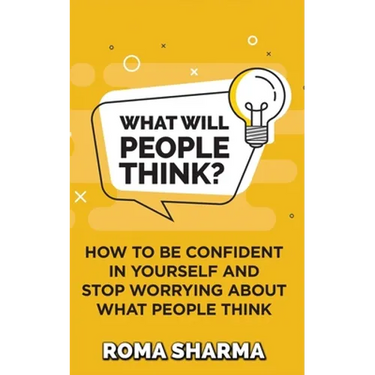 What Will People Think?: How to be Confident in Yourself and Stop Worrying about What People Think