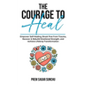 The Courage To Heal: Empower Self-Healing, Break Free from Trauma, Recover & Rebuild Emotional Strength, and Achieve Lifelong Transformatio