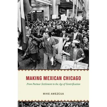 Making Mexican Chicago: From Postwar Settlement to the Age of Gentrification