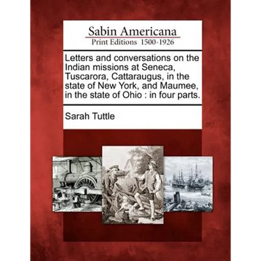 Letters and Conversations on the Indian Missions at Seneca, Tuscarora, Cattaraugus, in the State of New York, and Maumee, in the State of Ohio: In Fou