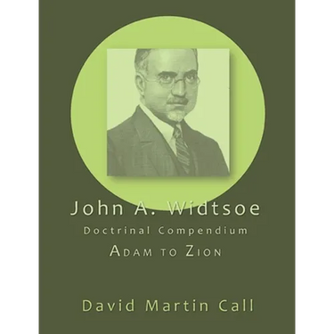 John A. Widtsoe Doctrinal Compendium: Adam to Zion