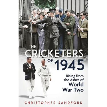 The Cricketers of 1945: Rising from the Ashes of World War Two