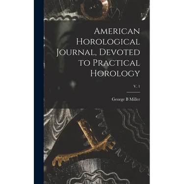 American Horological Journal, Devoted to Practical Horology; V. 1