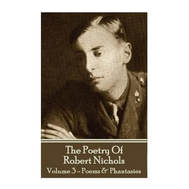 The Poetry Of Robert Nichols - Volume 3: Poems & Phantasies