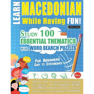 Learn Macedonian While Having Fun! - For Beginners: EASY TO INTERMEDIATE - STUDY 100 ESSENTIAL THEMATICS WITH WORD SEARCH PUZZLES - VOL.1 - Uncover Ho