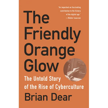 The Friendly Orange Glow: The Untold Story of the Rise of Cyberculture