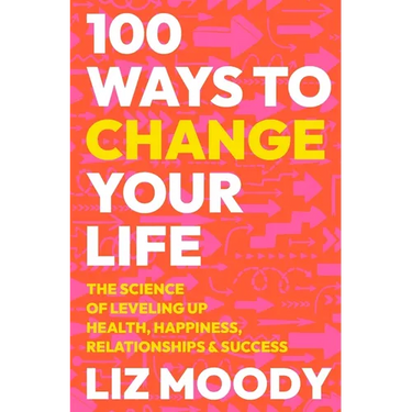 100 Ways to Change Your Life: The Science of Leveling Up Health, Happiness, Relationships & Success
