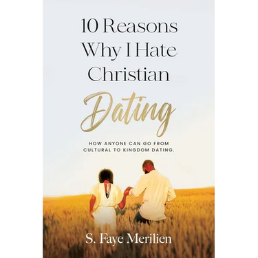 10 Reasons Why I Hate Christian Dating: How Anyone Can Go From Cultural to Kingdom Dating