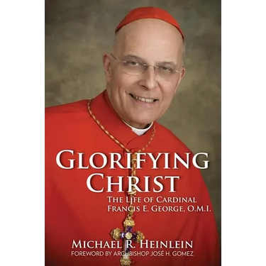 Glorifying Christ: The Life of Cardinal Francis E. George, O.M.I.