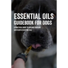 Essential Oils Guidebook For Dogs: A Practical Guide To Healing Your Dog Safer With Essential Oils: How To Pamper Your Dogs With Essential Oils