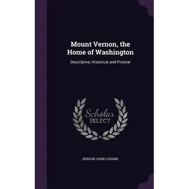 Mount Vernon, the Home of Washington: Descriptive, Historical and Pictoral