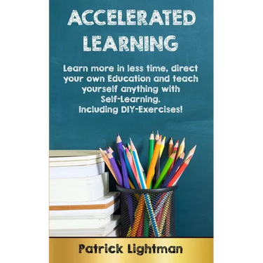 Accelerated Learning: Learn more in less time, direct your own education and teach yourself anything with self-learning - Including DIY-exercises
