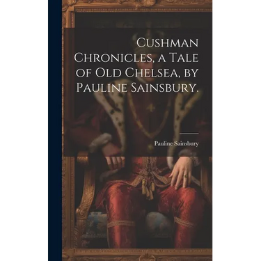 Cushman Chronicles, a Tale of Old Chelsea, by Pauline Sainsbury.