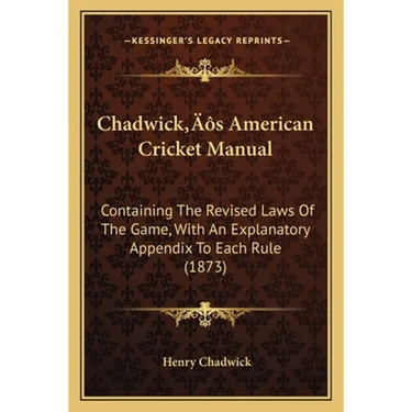Chadwick's American Cricket Manual: Containing The Revised Laws Of The Game, With An Explanatory Appendix To Each Rule (1873)