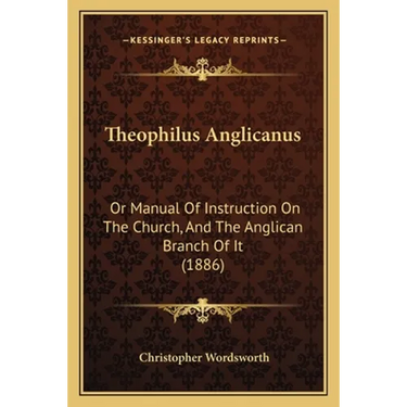 Theophilus Anglicanus: Or Manual Of Instruction On The Church, And The Anglican Branch Of It (1886)