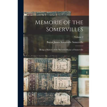 Memorie of the Somervilles: Being a History of the Baronial House of Somerville; Volume 2