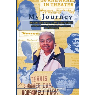 My Journey: The Life and Times of Dr. Emily Moore, Civil Rights Activist, Physical Educator, Philanthropist, and Hall of Famer: The Life and Times of