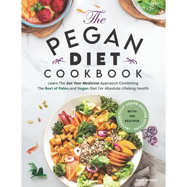 Pegan Diet Cookbook: Learn The Eat Your Medicine Approach With 150 Recipes Combining The Best of Paleo And Vegan Diet For Absolute Lifelong