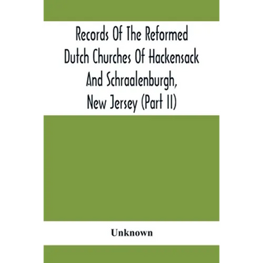 Records Of The Reformed Dutch Churches Of Hackensack And Schraalenburgh, New Jersey (Part Ii)