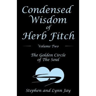 Condensed Wisdom of Herb Fitch Volume Two: The Golden Circle of the Soul