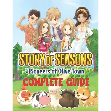 Story of Seasons Pioneers of Olive Town: COMPLETE GUIDE: Best Tips, Tricks, Walkthroughs and Strategies to Become a Pro Player