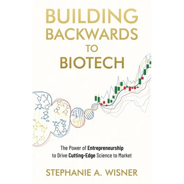 Building Backwards to Biotech: The Power of Entrepreneurship to Drive Cutting-Edge Science to Market