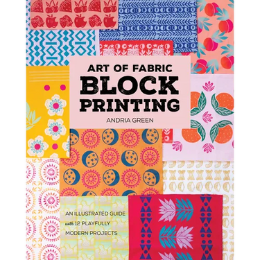 Art of Fabric Block Printing: An Illustrated Guide with 12 Playfully Modern Projects