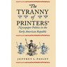 "The Tyranny of Printers": Newspaper Politics in the Early American Republic