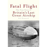Fatal Flight: The True Story of Britain's Last Great Airship
