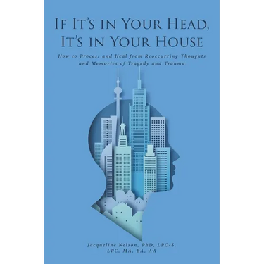 If It's In Your Head, It's In Your House: How to Process and Heal from Reoccurring Thoughts and Memories of Tragedy and Trauma