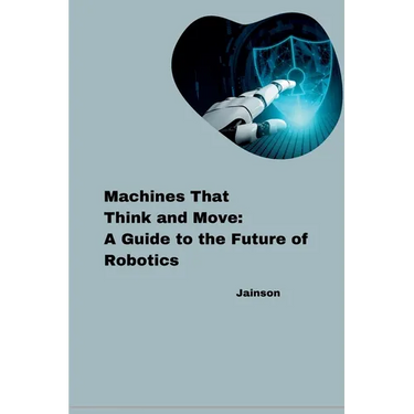 Machines That Think and Move: A Guide to the Future of Robotics