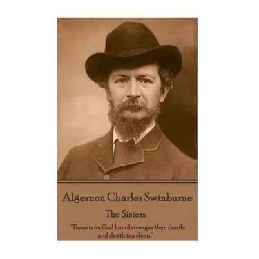 Algernon Charles Swinburne - The Sisters: "There is no God found stronger than death; and death is a sleep."