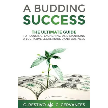 A Budding Success: The Ultimate Guide to Planning, Launching and Managing a Lucrative Legal Marijuana Business