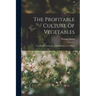 The Profitable Culture Of Vegetables: For Market Gardeners, Small Holders, And Others