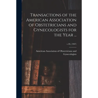 Transactions of the American Association of Obstetricians and Gynecologists for the Year ...; v.20, (1907)