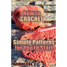 How to Crochet: Simple Patterns for You to Start: (Crochet Patterns, Crochet Stitches)