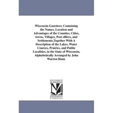 Wisconsin Gazetteer, Containing the Names, Location and Advantages of the Counties, Cities, towns, Villages, Post offices, and Settlements, Together W