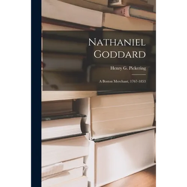 Nathaniel Goddard: a Boston Merchant, 1767-1853