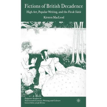 Fictions of British Decadence: High Art, Popular Writing and the Fin de Siècle
