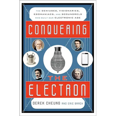 Conquering the Electron: The Geniuses, Visionaries, Egomaniacs, and Scoundrels Who Built Our Electronic Age